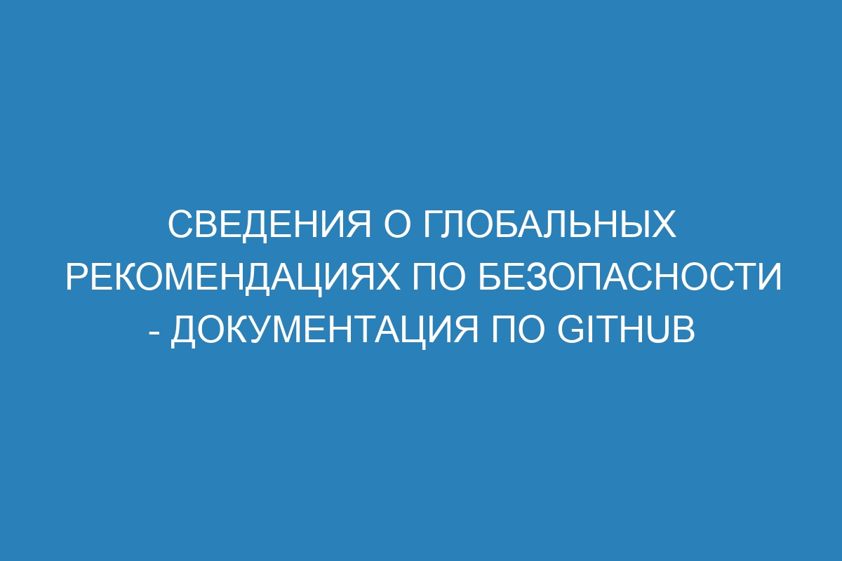 Сведения о глобальных рекомендациях по безопасности - Документация по GitHub