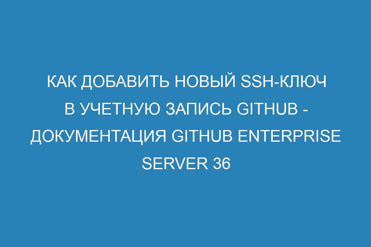 Как добавить новый SSH-ключ в учетную запись GitHub - Документация GitHub Enterprise Server 36