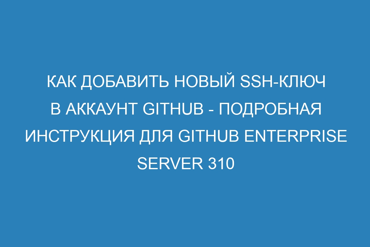 Как добавить новый SSH-ключ в аккаунт GitHub - Подробная инструкция для GitHub Enterprise Server 310