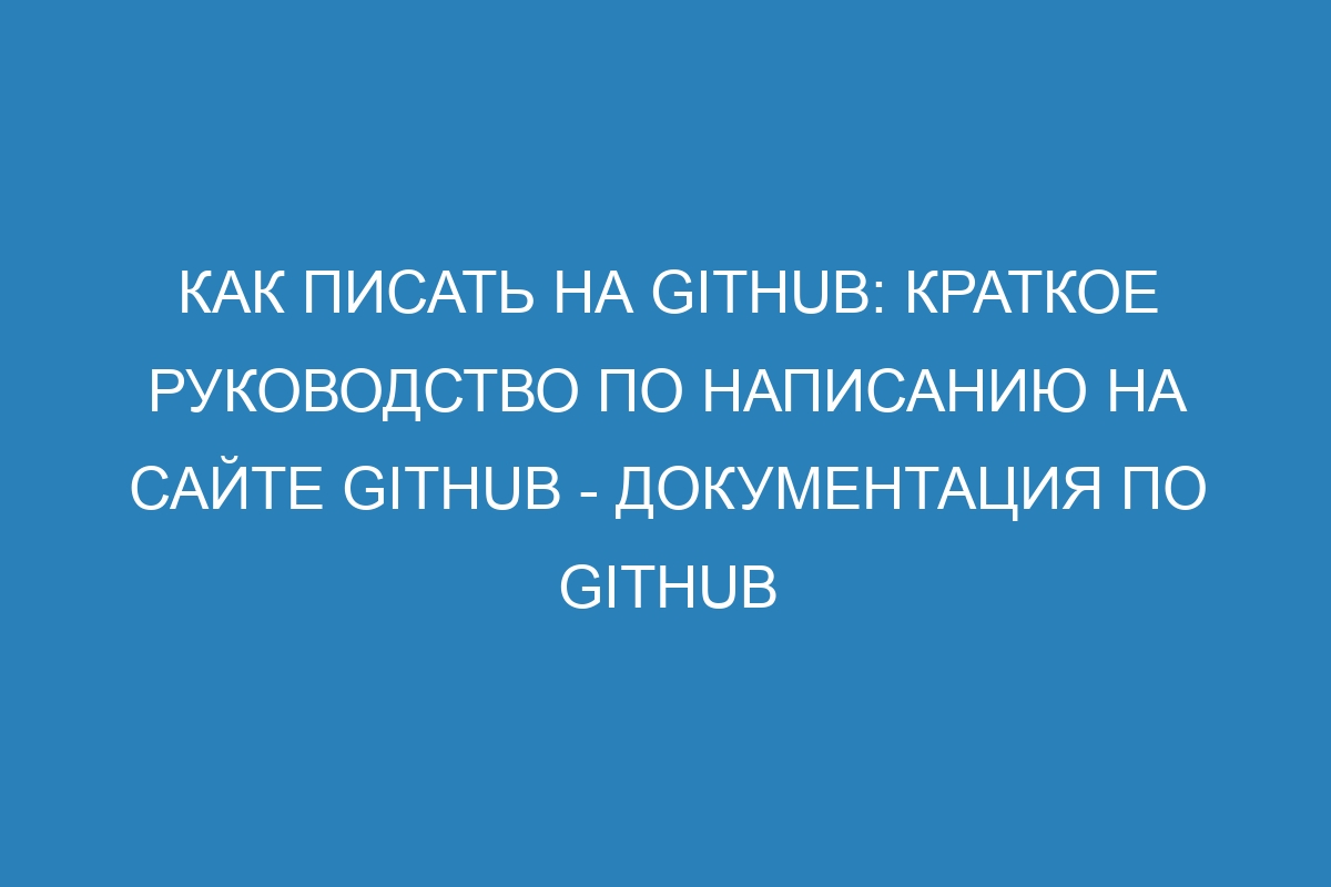 Как писать на GitHub: краткое руководство по написанию на сайте GitHub - Документация по GitHub