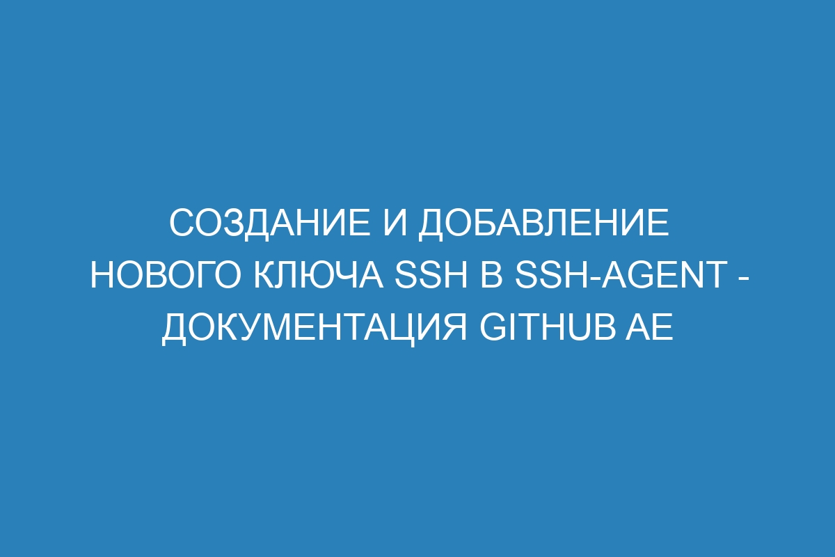 Создание и добавление нового ключа SSH в ssh-agent - документация GitHub AE