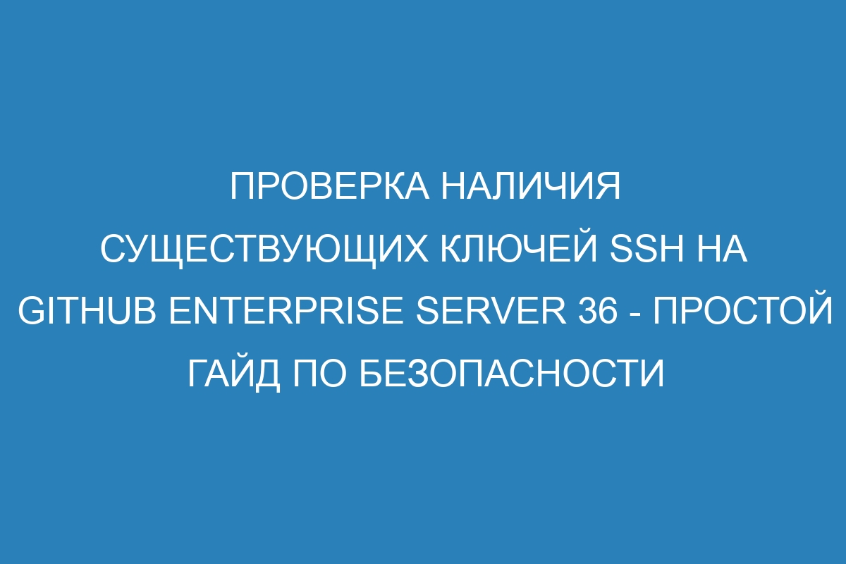 Проверка наличия существующих ключей SSH на GitHub Enterprise Server 36 - простой гайд по безопасности