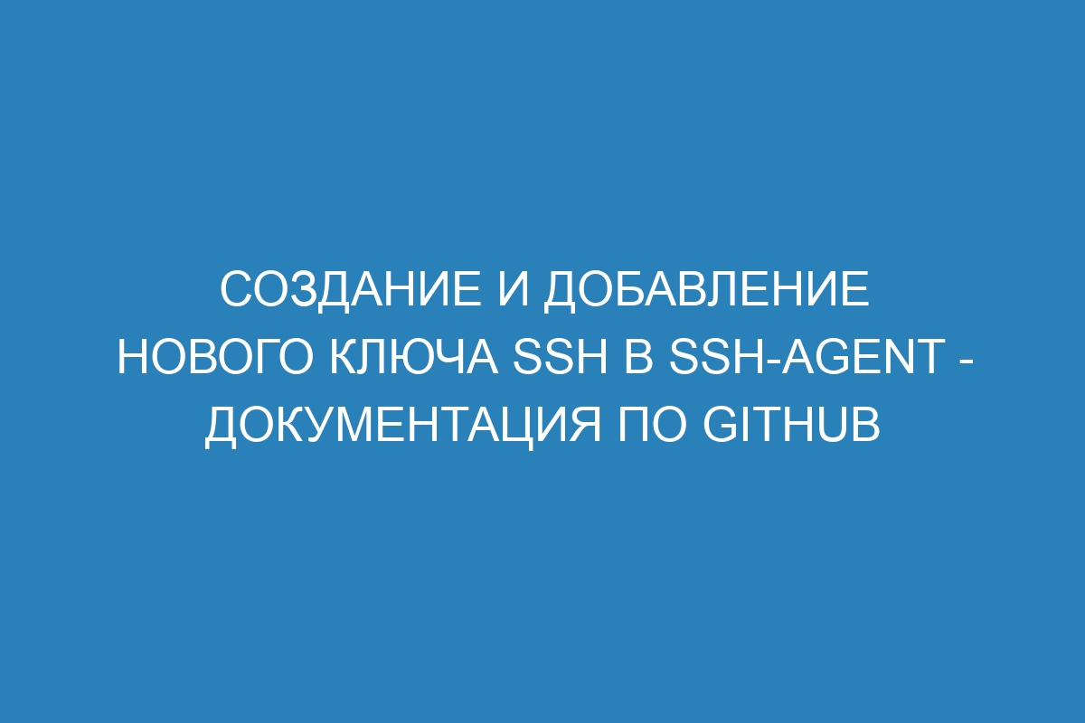 Создание и добавление нового ключа SSH в ssh-agent - Документация по GitHub