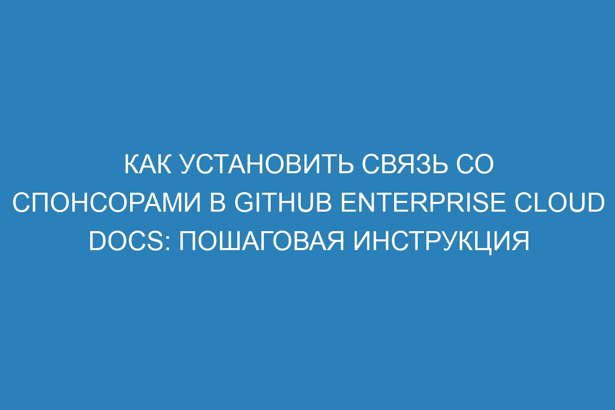 Как установить связь со спонсорами в GitHub Enterprise Cloud Docs: пошаговая инструкция