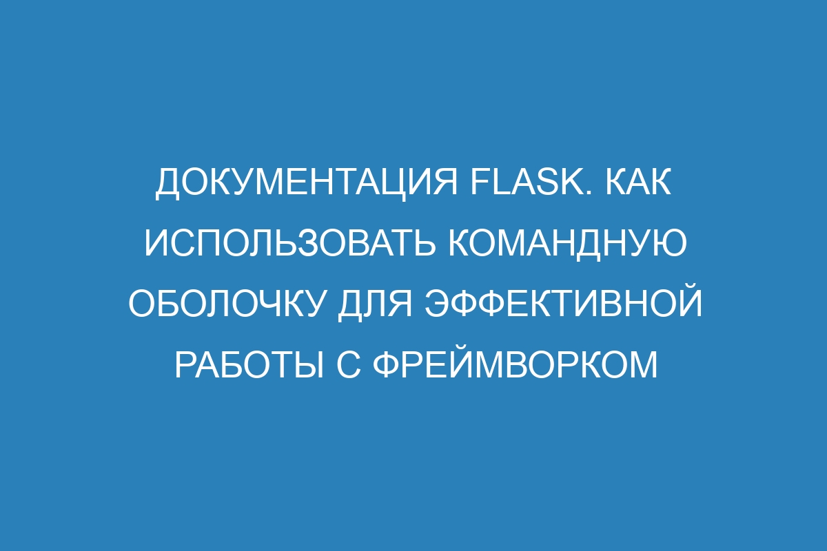 Документация Flask. Как использовать командную оболочку для эффективной работы с фреймворком