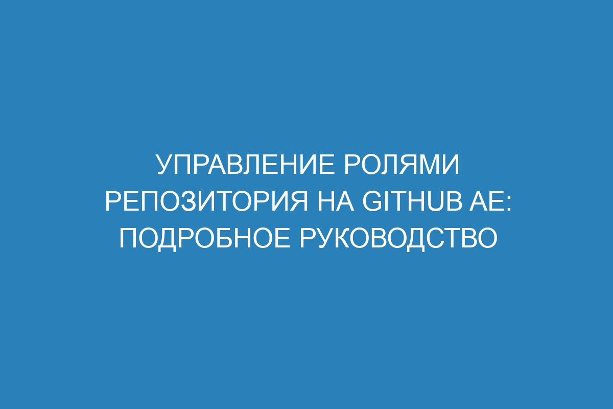 Управление ролями репозитория на GitHub AE: подробное руководство