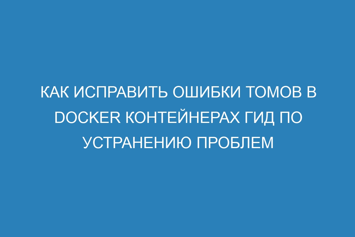 Как исправить ошибки томов в Docker контейнерах гид по устранению проблем