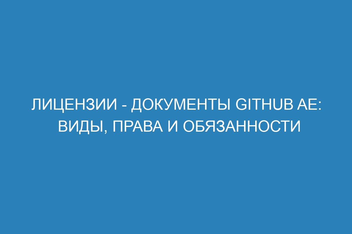 Лицензии - документы GitHub AE: виды, права и обязанности