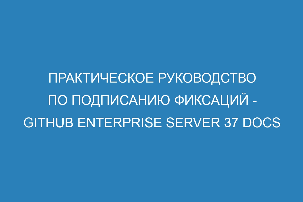 Практическое руководство по подписанию фиксаций - GitHub Enterprise Server 37 Docs