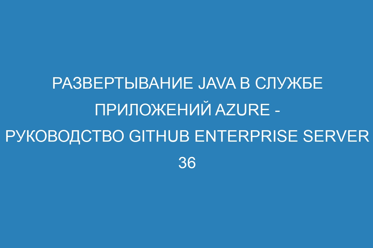 Развертывание Java в Службе приложений Azure - Руководство GitHub Enterprise Server 36