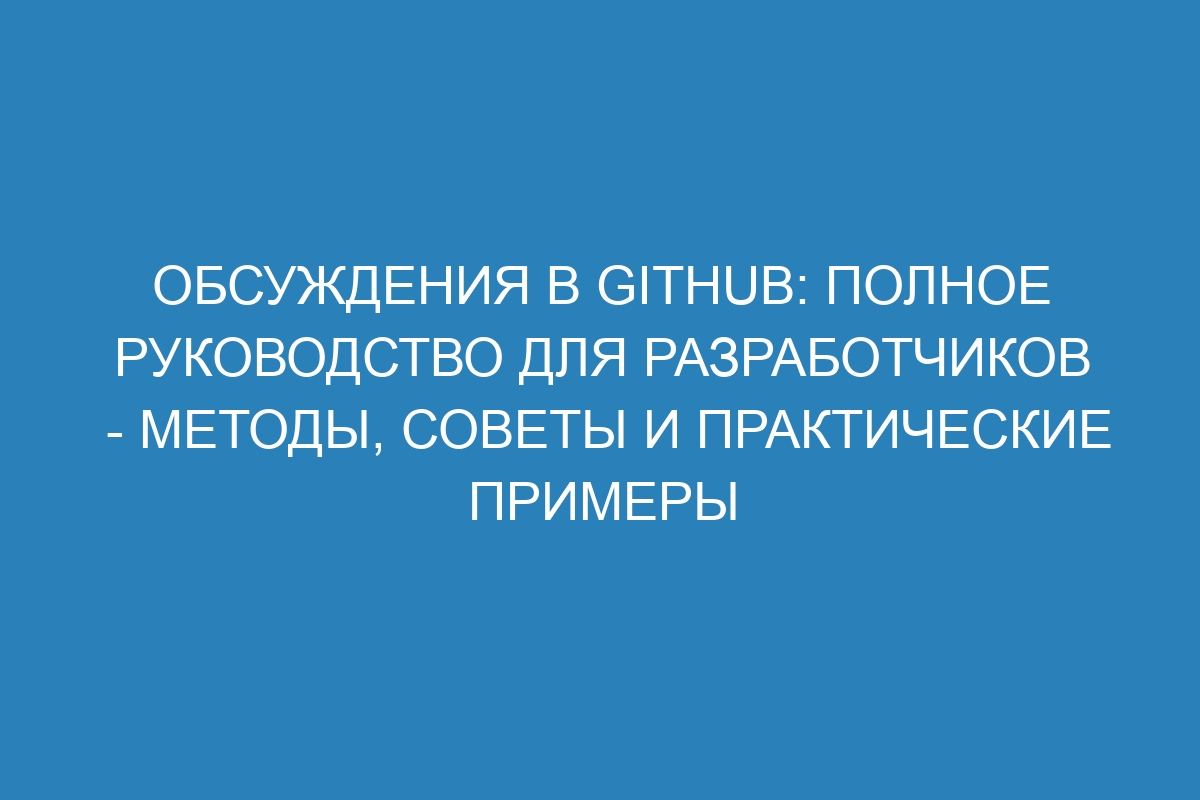 Обсуждения в GitHub: полное руководство для разработчиков - методы, советы и практические примеры