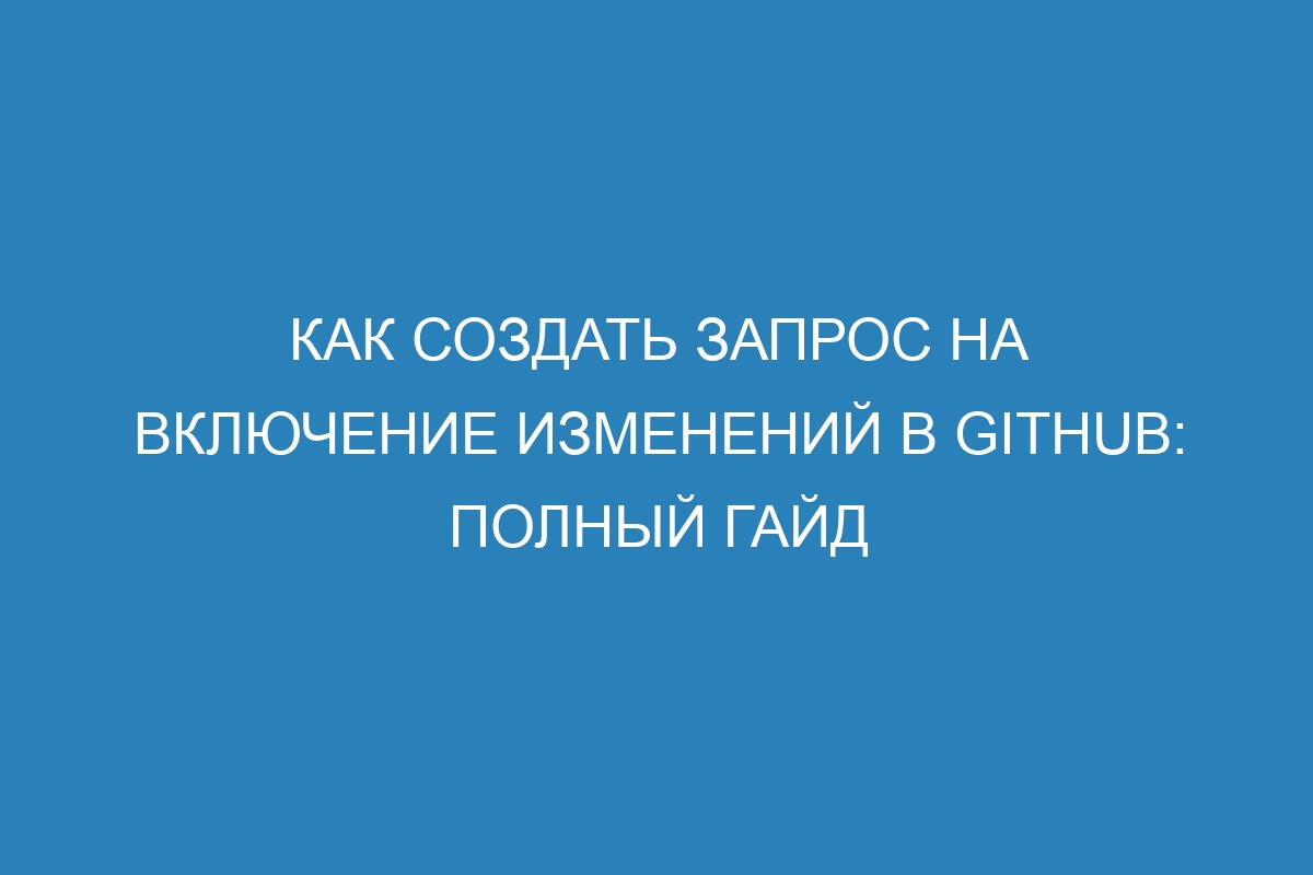 Как создать запрос на включение изменений в GitHub: полный гайд