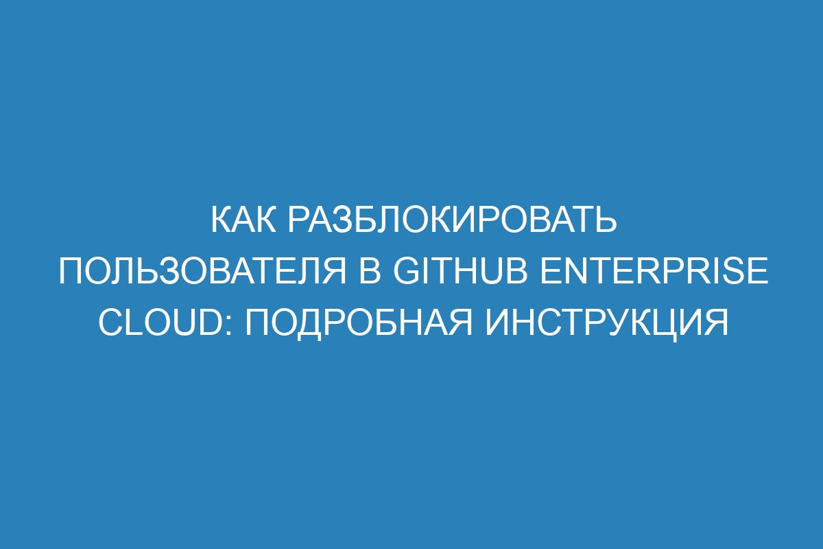 Как разблокировать пользователя в GitHub Enterprise Cloud: Подробная инструкция