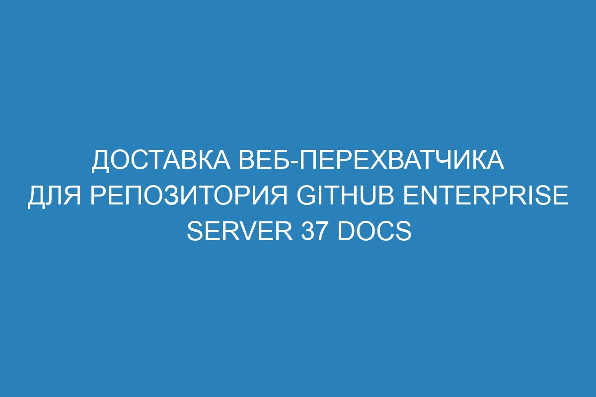 Доставка веб-перехватчика для репозитория GitHub Enterprise Server 37 Docs