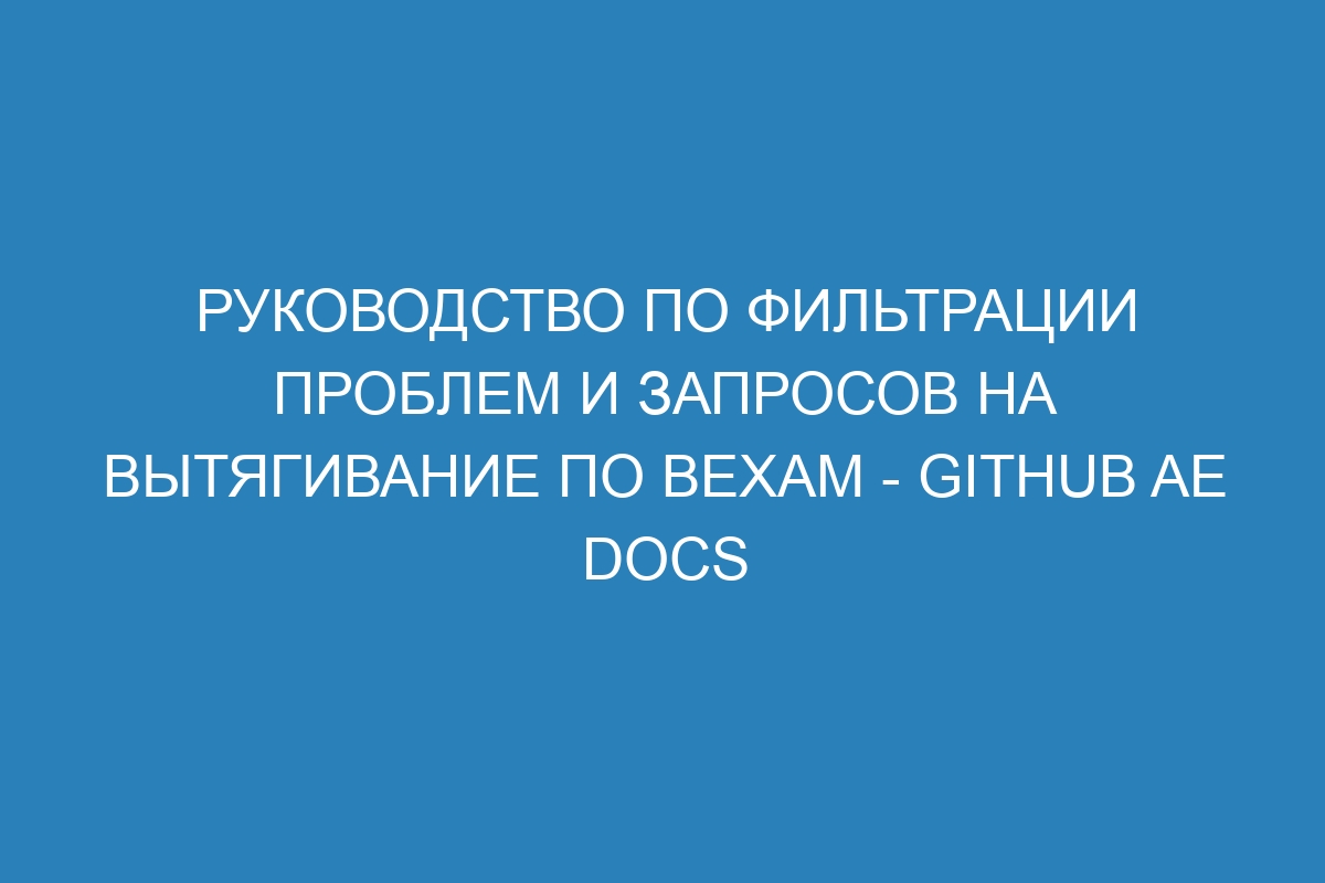 Руководство по фильтрации проблем и запросов на вытягивание по вехам - GitHub AE Docs