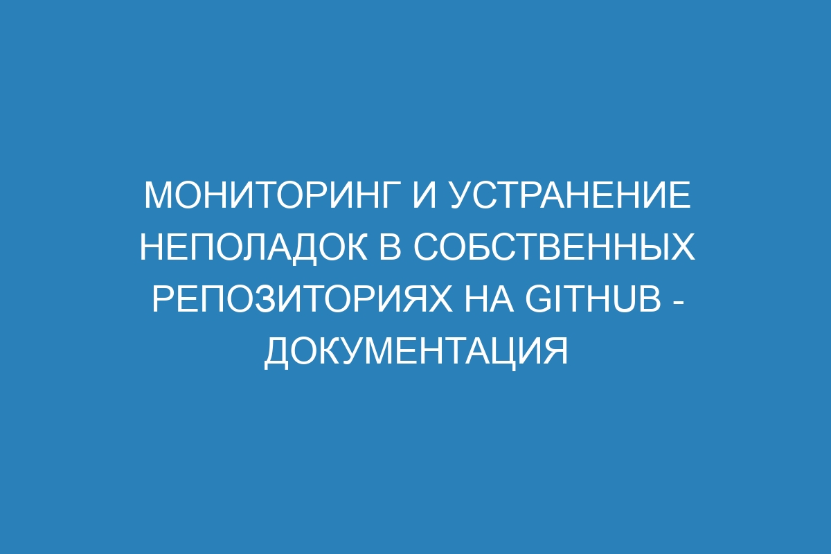 Мониторинг и устранение неполадок в собственных репозиториях на GitHub - Документация