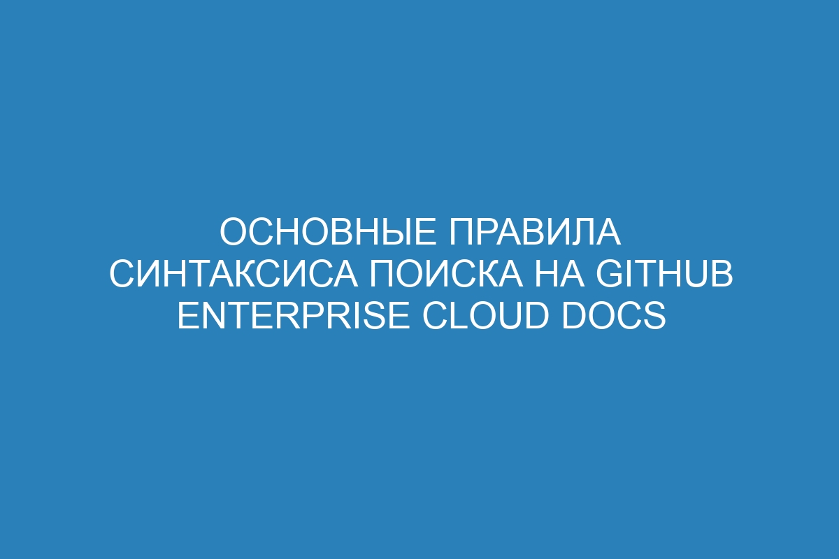 Основные правила синтаксиса поиска на GitHub Enterprise Cloud Docs