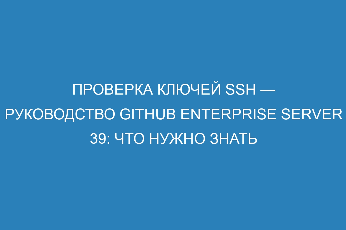 Проверка ключей SSH — руководство GitHub Enterprise Server 39: Что нужно знать