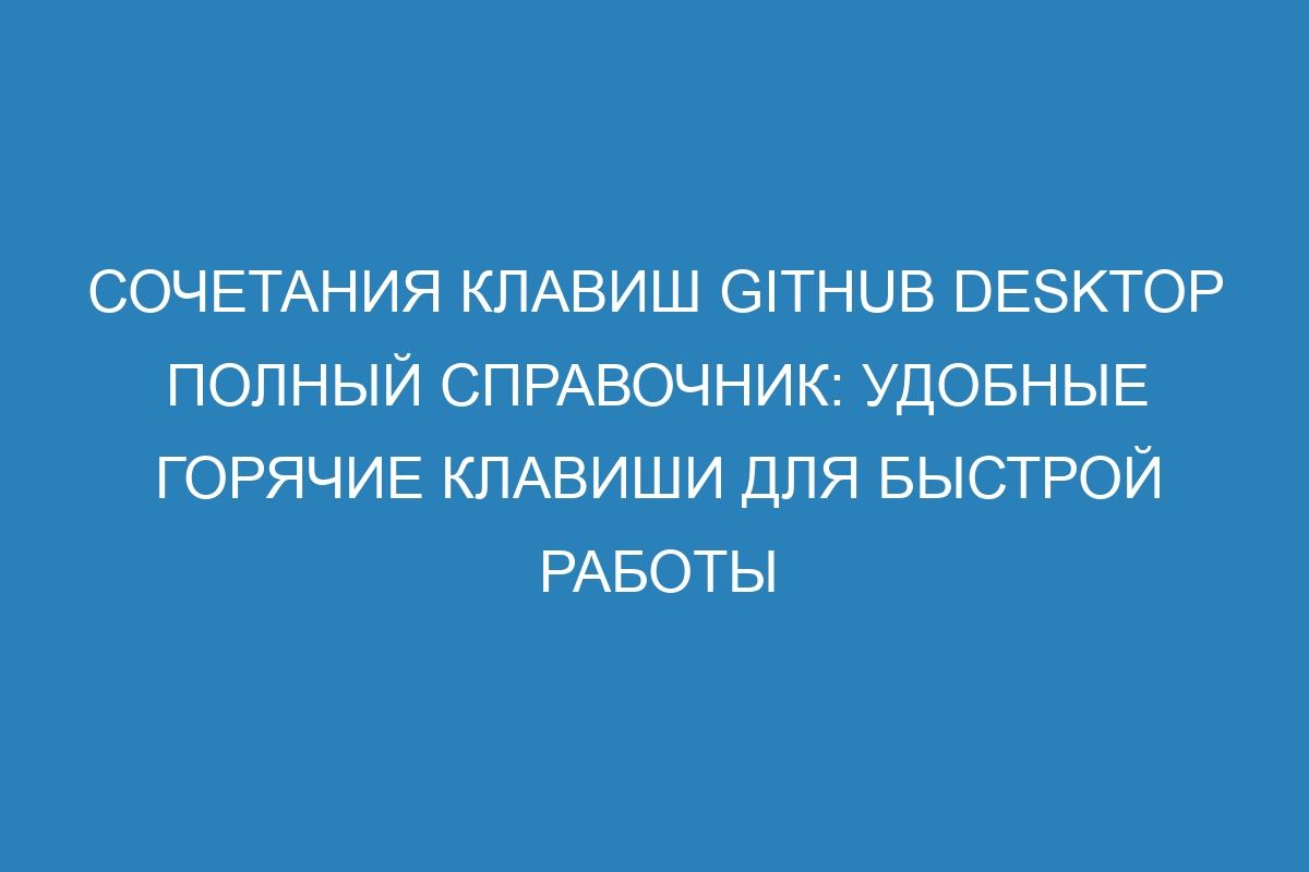 Сочетания клавиш GitHub Desktop полный справочник: удобные горячие клавиши для быстрой работы