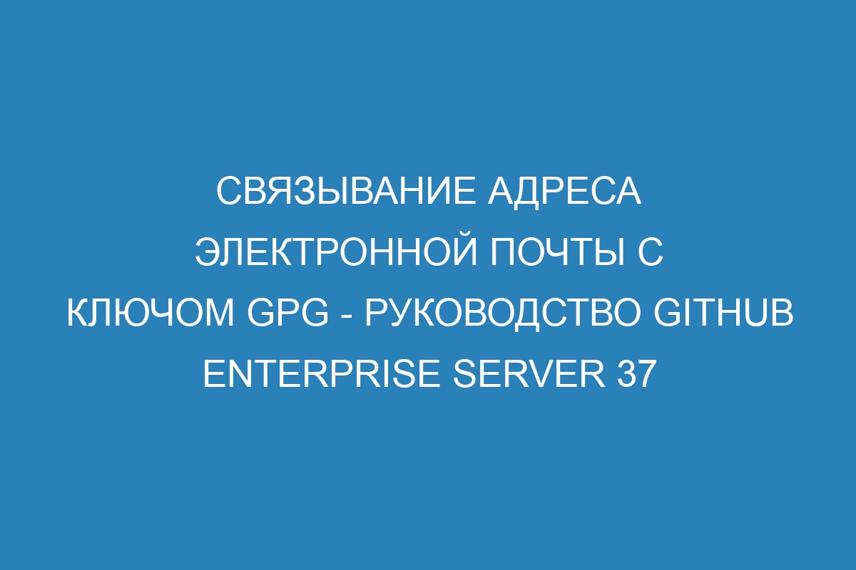 Связывание адреса электронной почты с ключом GPG - руководство GitHub Enterprise Server 37