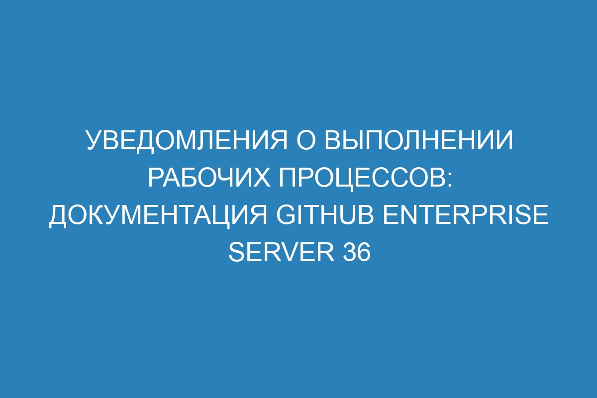 Уведомления о выполнении рабочих процессов: документация GitHub Enterprise Server 36