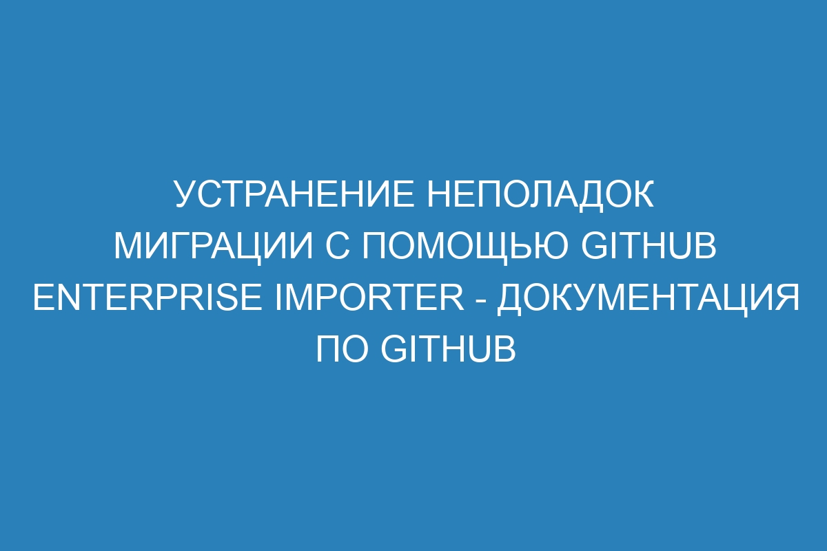 Устранение неполадок миграции с помощью GitHub Enterprise Importer - Документация по GitHub