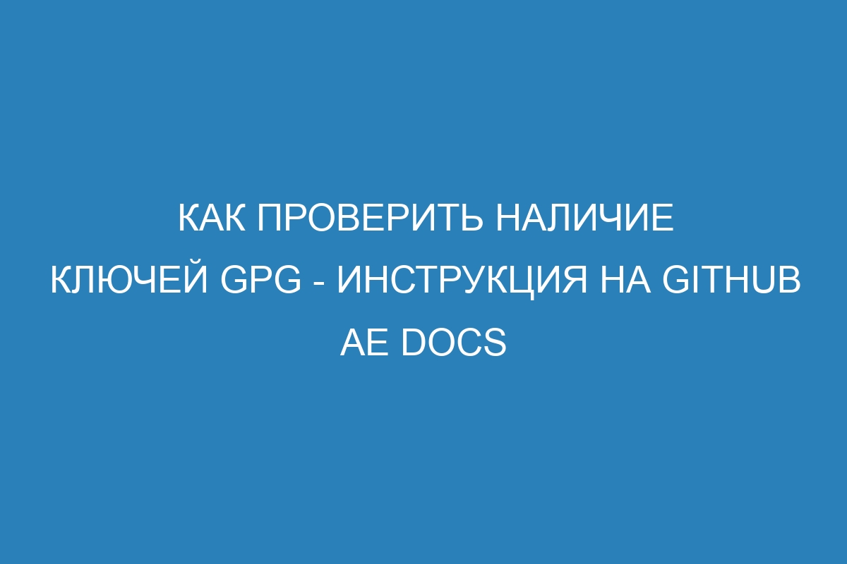 Как проверить наличие ключей GPG - инструкция на GitHub AE Docs