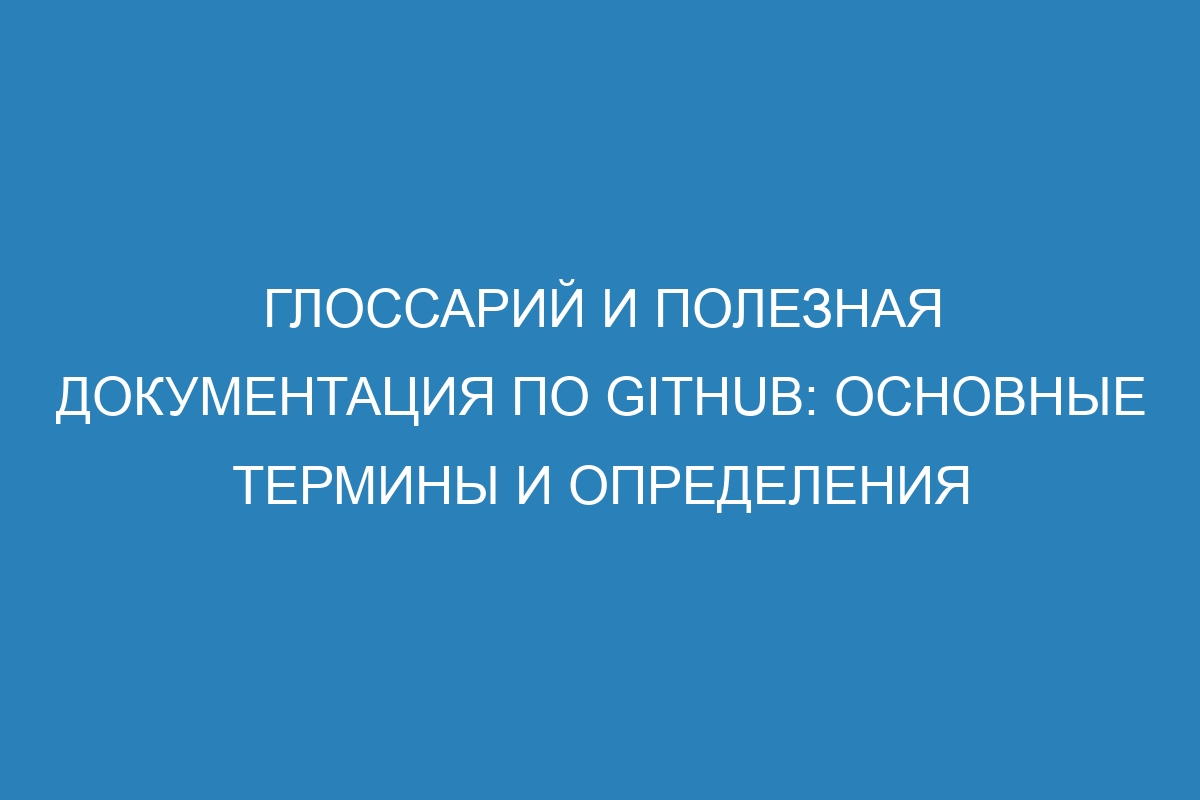 Глоссарий и полезная документация по GitHub: основные термины и определения