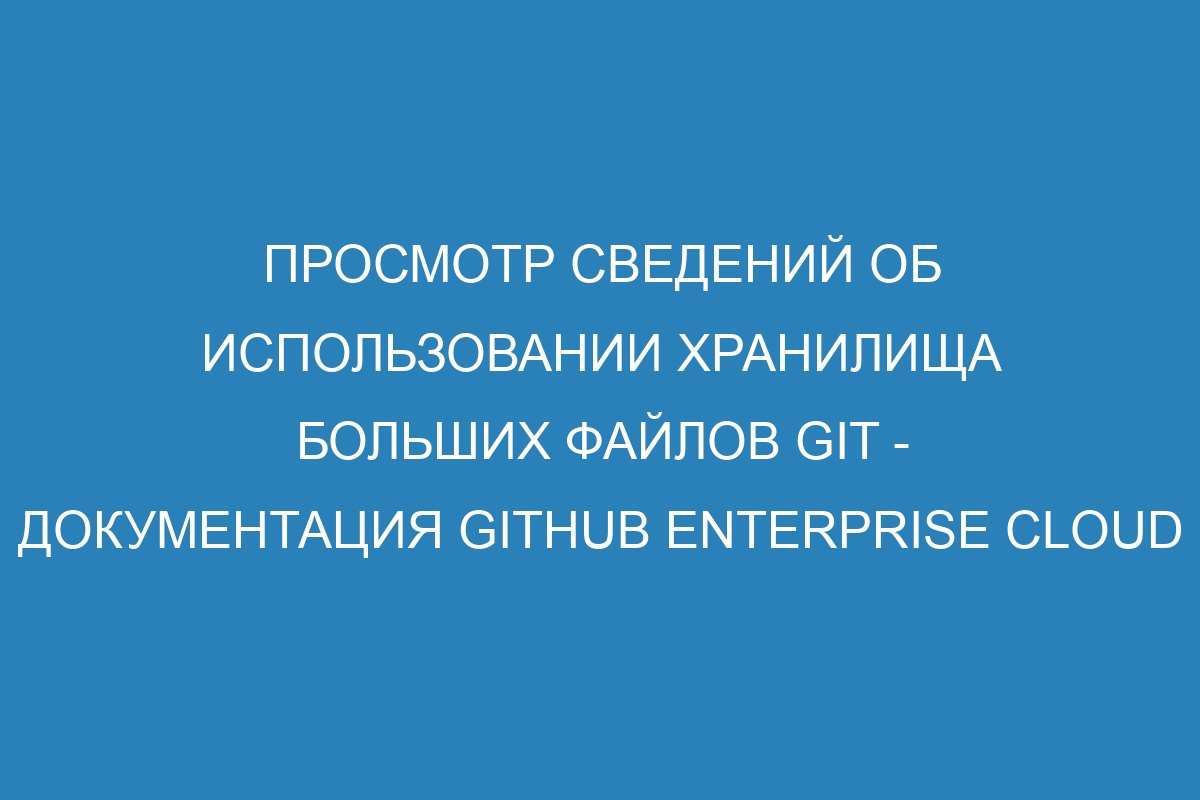 Просмотр сведений об использовании хранилища больших файлов Git - документация GitHub Enterprise Cloud