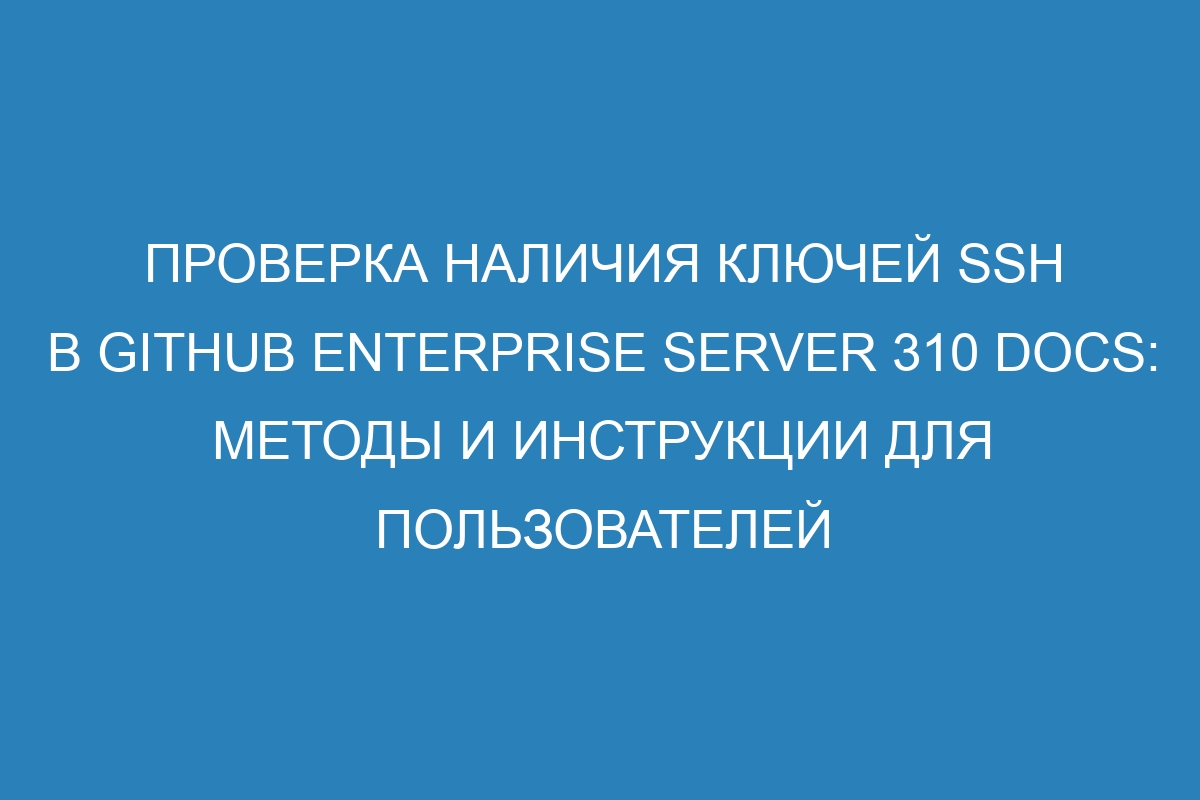 Проверка наличия ключей SSH в GitHub Enterprise Server 310 Docs: Методы и инструкции для пользователей