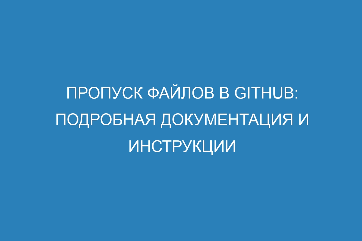 Пропуск файлов в GitHub: подробная документация и инструкции