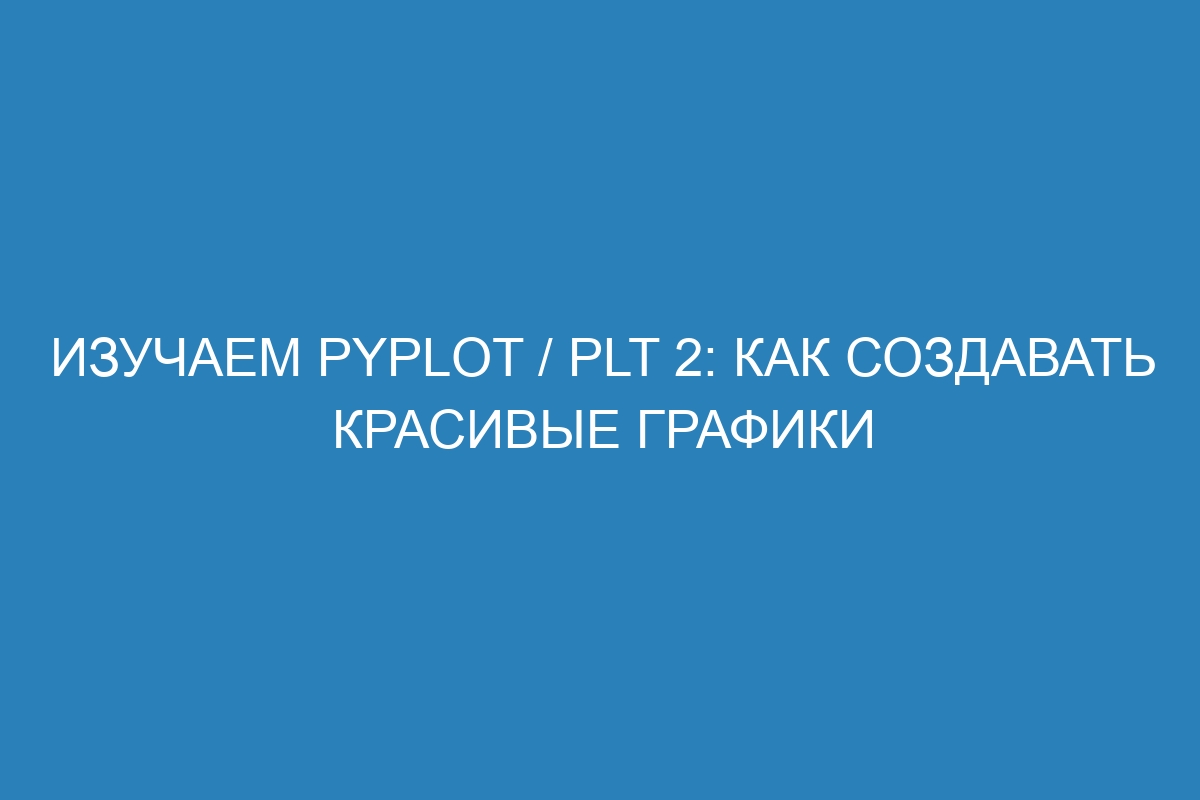 Изучаем Pyplot / plt 2: как создавать красивые графики