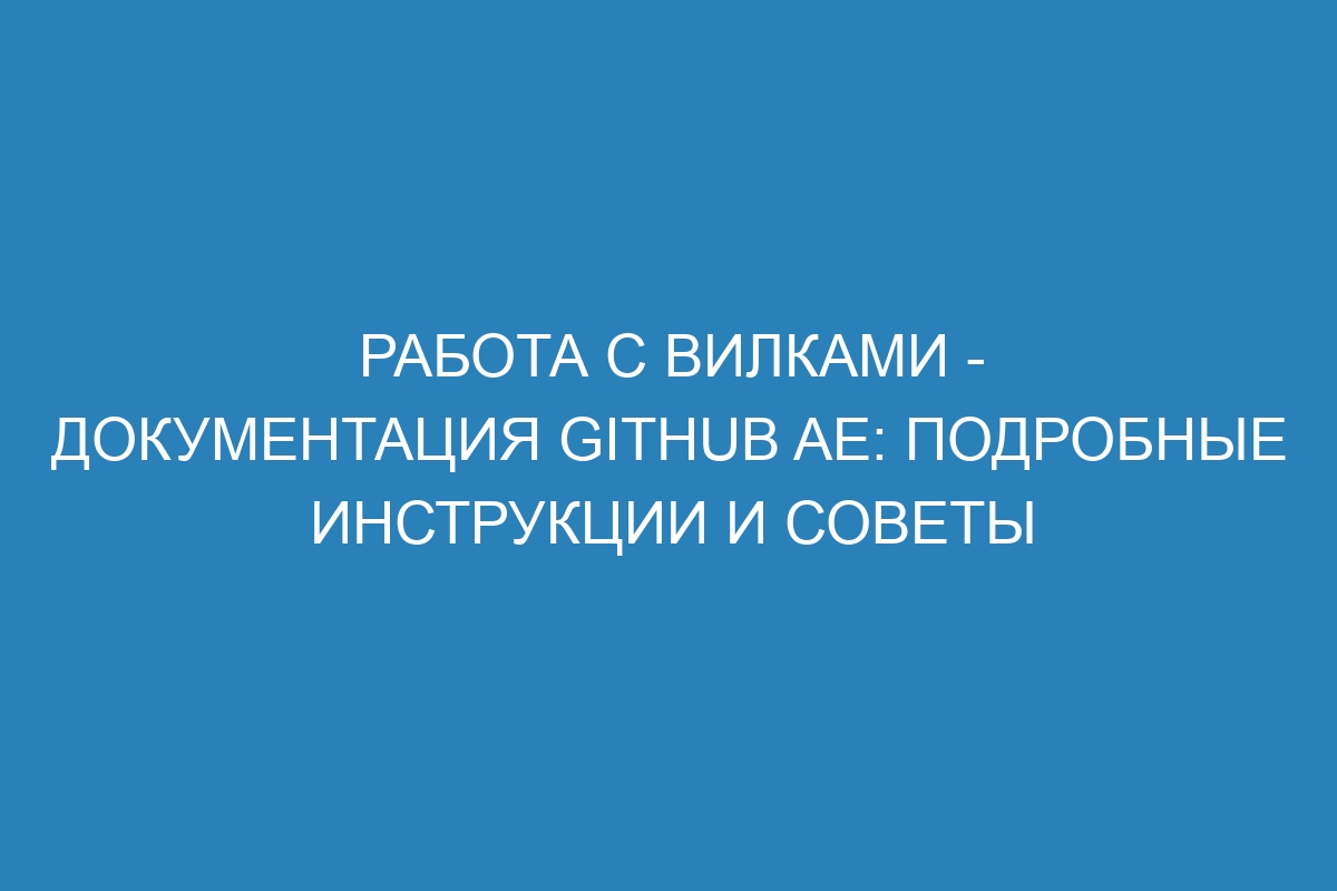 Работа с вилками - документация GitHub AE: подробные инструкции и советы