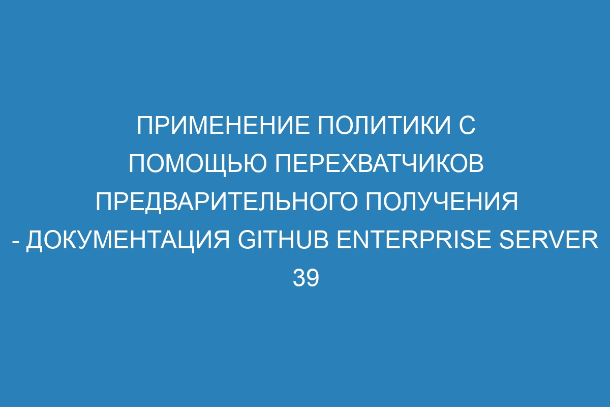 Применение политики с помощью перехватчиков предварительного получения - документация GitHub Enterprise Server 39