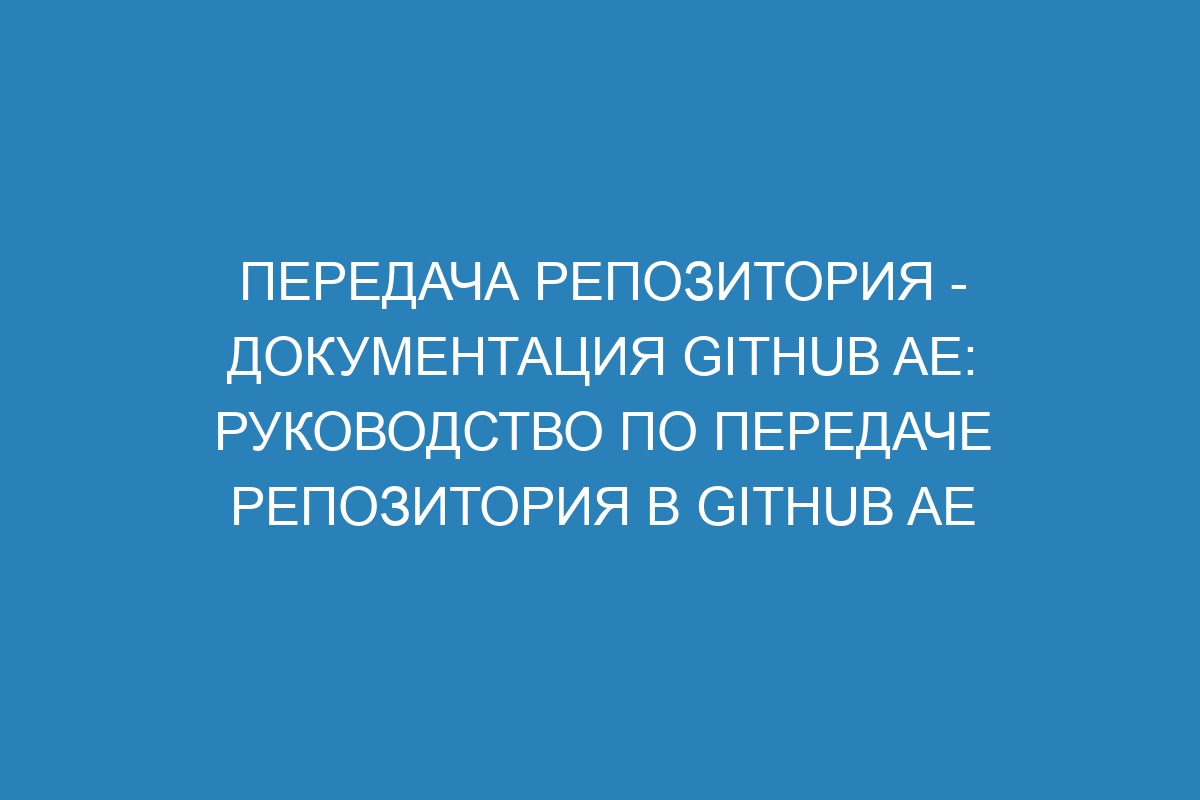 Передача репозитория - документация GitHub AE: руководство по передаче репозитория в GitHub AE