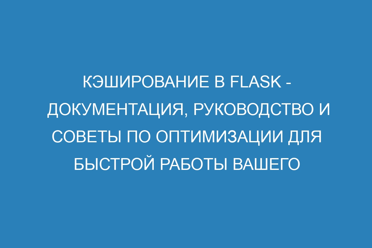 Кэширование в Flask - документация, руководство и советы по оптимизации для быстрой работы вашего веб-приложения