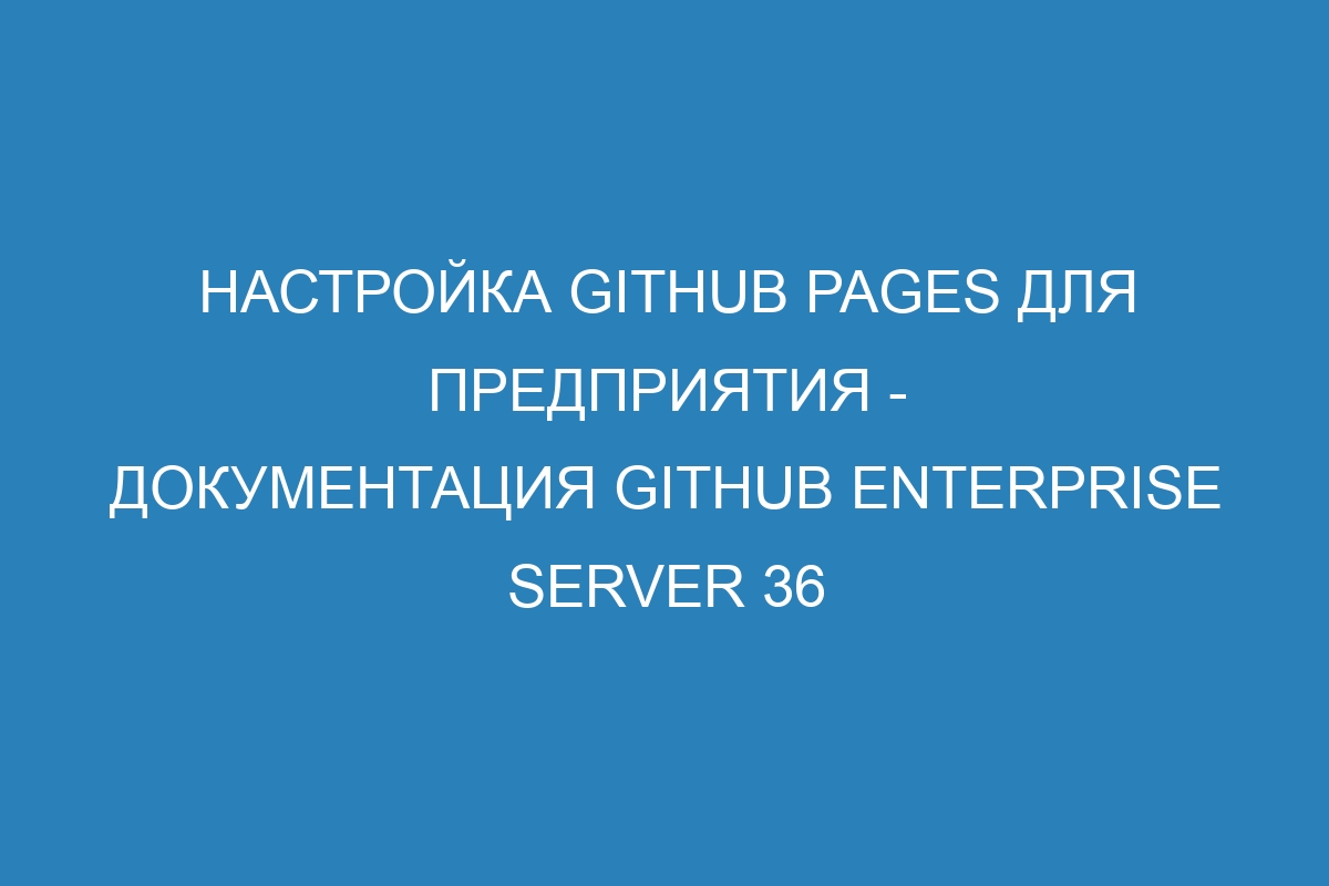 Настройка GitHub Pages для предприятия - документация GitHub Enterprise Server 36