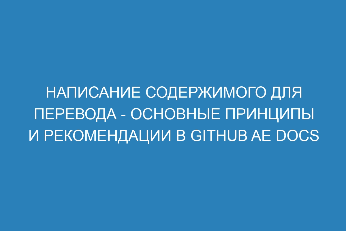 Написание содержимого для перевода - основные принципы и рекомендации в GitHub AE Docs