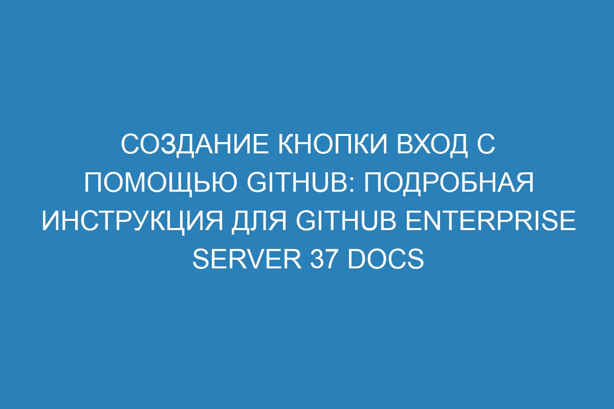 Создание кнопки Вход с помощью GitHub: подробная инструкция для Github Enterprise Server 37 Docs