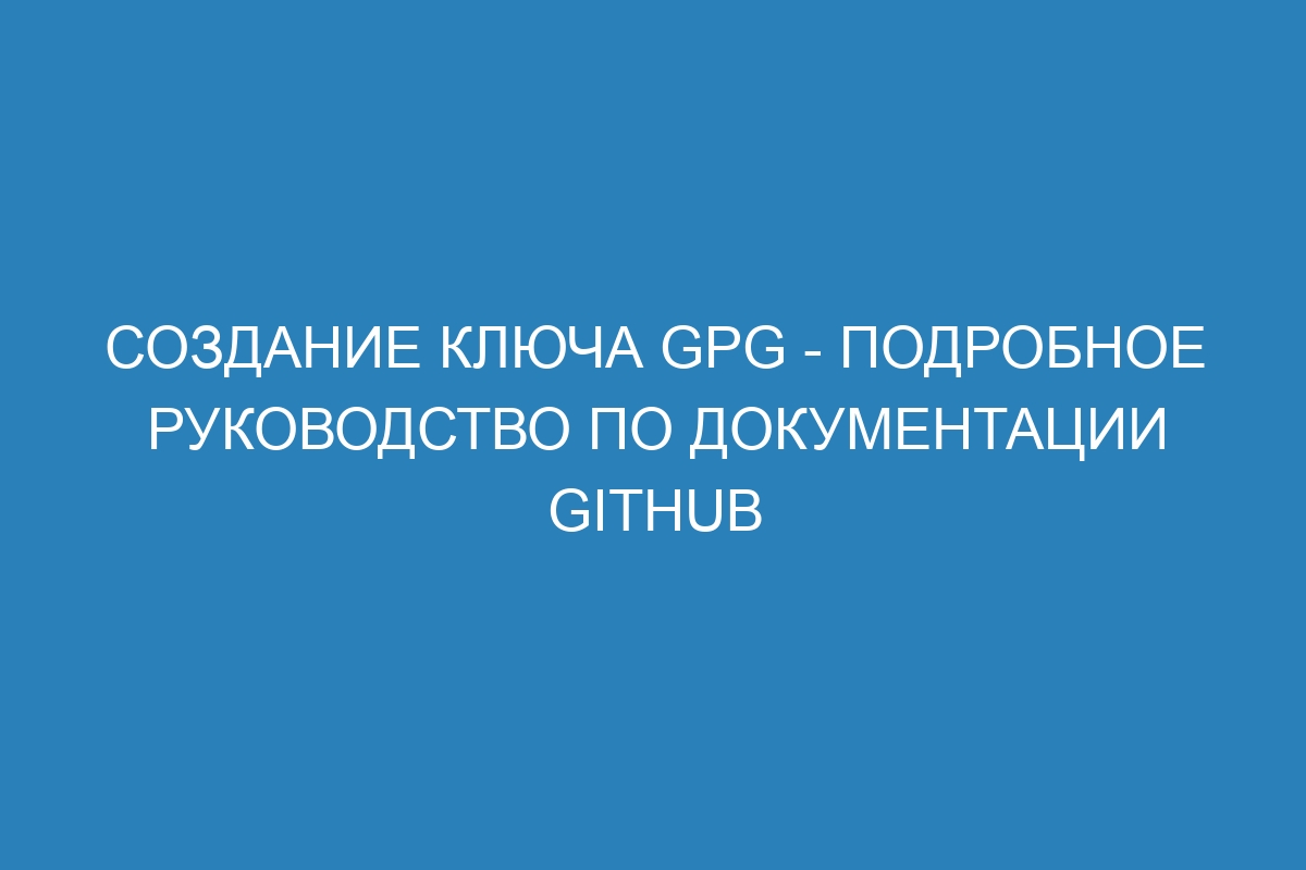 Создание ключа GPG - Подробное руководство по документации GitHub