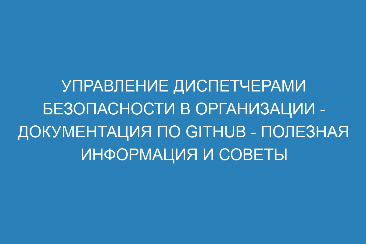 Управление диспетчерами безопасности в организации - Документация по GitHub - полезная информация и советы