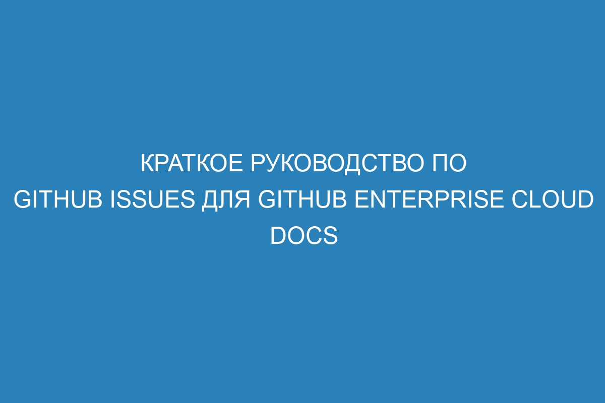 Краткое руководство по GitHub Issues для GitHub Enterprise Cloud Docs