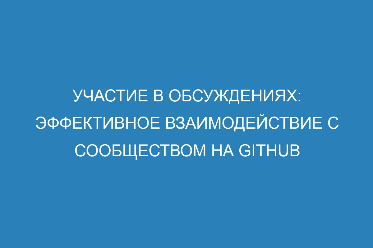 Участие в обсуждениях: эффективное взаимодействие с сообществом на GitHub