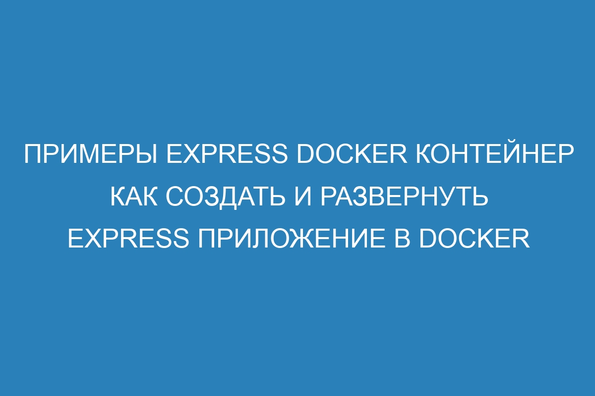 Примеры Express Docker контейнер как создать и развернуть Express приложение в Docker