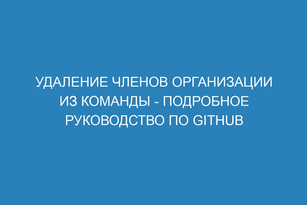 Удаление членов организации из команды - Подробное руководство по GitHub