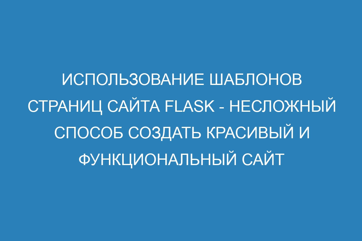 Использование шаблонов страниц сайта Flask - несложный способ создать красивый и функциональный сайт