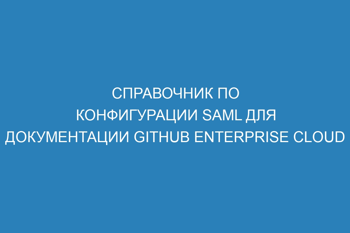 Справочник по конфигурации SAML для документации GitHub Enterprise Cloud