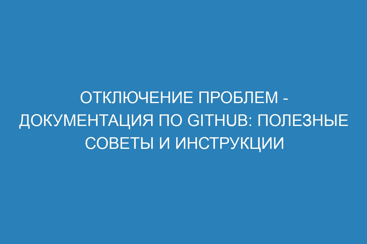 Отключение проблем - Документация по GitHub: полезные советы и инструкции