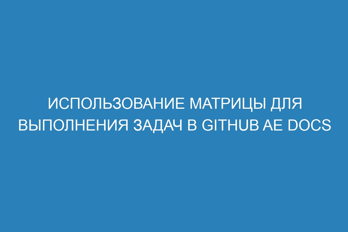 Использование матрицы для выполнения задач в GitHub AE Docs