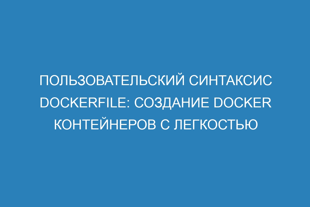 Пользовательский синтаксис Dockerfile: создание Docker контейнеров с легкостью